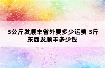 3公斤发顺丰省外要多少运费 3斤东西发顺丰多少钱